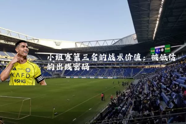 小组赛第三名的战术价值：被低估的出线密码