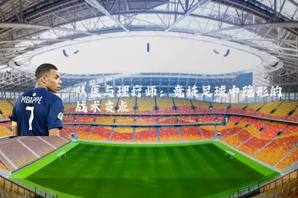 队医与理疗师：竞技足球中隐形的战术支点