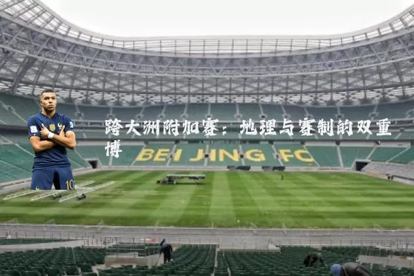 跨大洲附加赛：地理与赛制的双重博弈