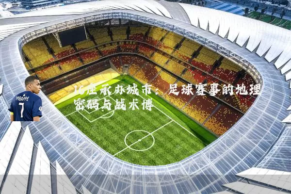 16座承办城市：足球赛事的地理密码与战术博弈