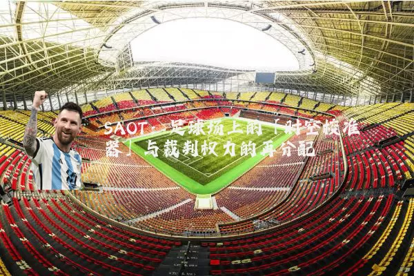 SAOT：足球场上的「时空校准器」与裁判权力的再分配