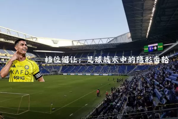 档位避让：足球战术中的隐形齿轮