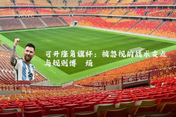 可升降角旗杆：被忽视的战术支点与规则博弈场