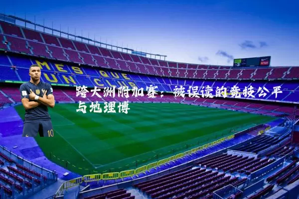 跨大洲附加赛：被误读的竞技公平与地理博弈