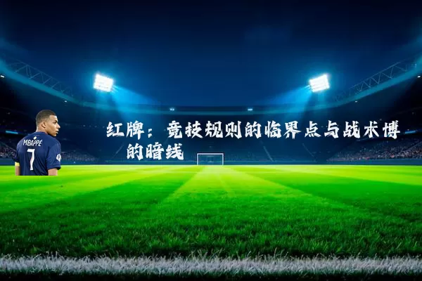 红牌:竞技规则的临界点与战术博弈的暗线