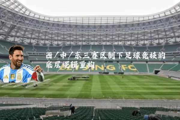 西/中/东三赛区制下足球竞技的底层逻辑重构